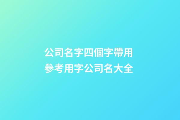 公司名字四個字帶用 參考用字公司名大全-第1張-公司起名-玄機派